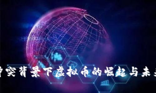 俄乌冲突背景下虚拟币的崛起与未来趋势