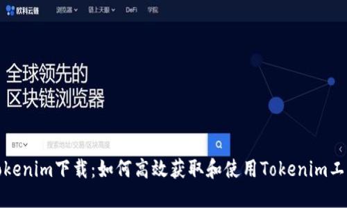 Tokenim下载:如何高效获取和使用Tokenim工具
