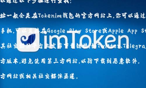 要下载Tokenim钱包的官方版本，通常可以通过以下步骤进行查找：

1. **访问官方网站**: 最靠谱的下载地址一般会是在Tokenim钱包的官方网站上。你可以通过搜索“Tokenim钱包官网”来找到。

2. **查阅应用商店**: 如果你使用的是手机，可以直接在Google Play Store或Apple App Store中搜索“Tokenim钱包”，下载并安装。

3. **社交媒体和社区**: 许多项目会在其社交媒体平台上发布下载链接，如Twitter、Telegram等，可以关注这些账号获取官方信息。

4. **安全性提示**: 确保你下载的是官方版本，避免使用第三方网站，以防下载到恶意软件。

如需进一步的信息，请访问Tokenim的官方网站或相关社交媒体渠道。