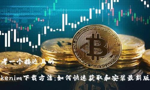 思考一个接近且的
Tokenim下载方法:如何快速获取和安装最新版本