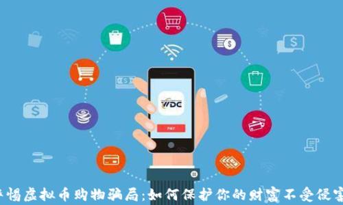 警惕虚拟币购物骗局:如何保护你的财富不受侵害?