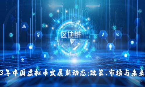 2023年中国虚拟币发展新动态：政策、市场与未来趋势