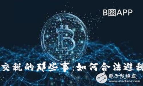 虚拟币交易交税的那些事:如何合法避税及操作指南