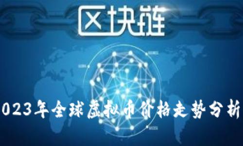 最新动态:2023年全球虚拟币价格走势分析与投资机会