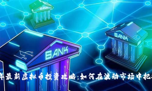 2023年最新虚拟币投资攻略:如何在波动市场中把握机遇