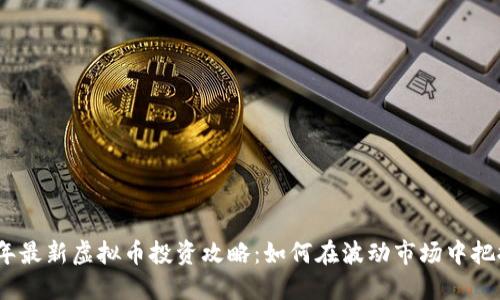 2023年最新虚拟币投资攻略:如何在波动市场中把握机遇