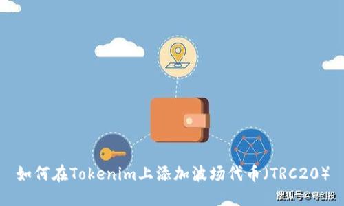 如何在Tokenim上添加波场代币(TRC20)