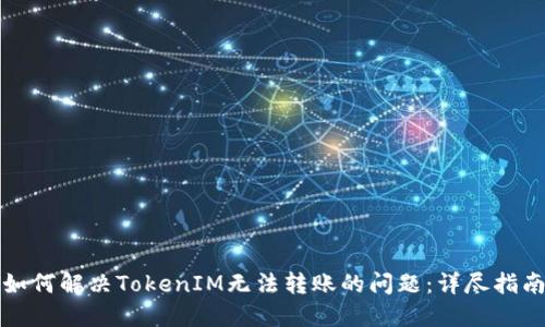 如何解决TokenIM无法转账的问题:详尽指南