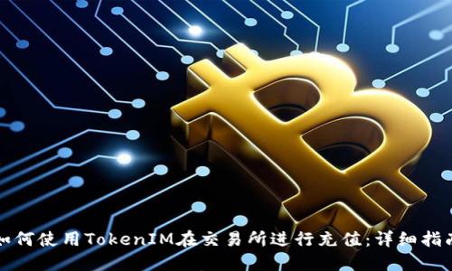 如何使用TokenIM在交易所进行充值：详细指南