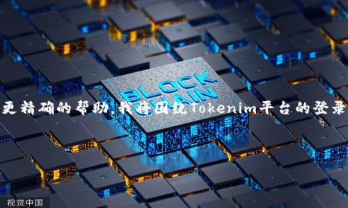 很高兴你提到了Tokenim登录页面! 然而，为了为你提供更精确的帮助，我将围绕Tokenim平台的登录页面构建一个的、关键词，并撰写一个详细的大纲和内容。

### 

Tokenim登录页面指南：轻松访问你的账户