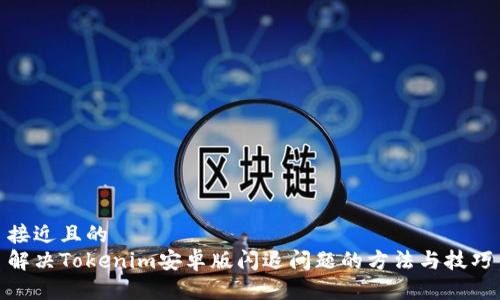 接近且的  
解决Tokenim安卓版闪退问题的方法与技巧