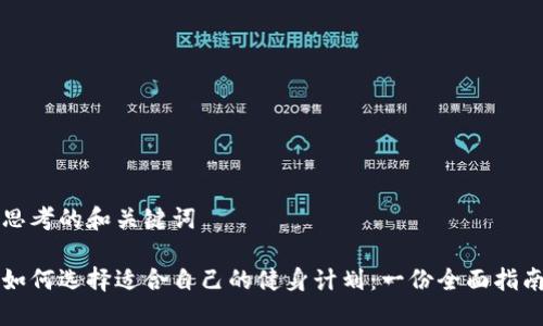 思考的和关键词

如何选择适合自己的健身计划：一份全面指南