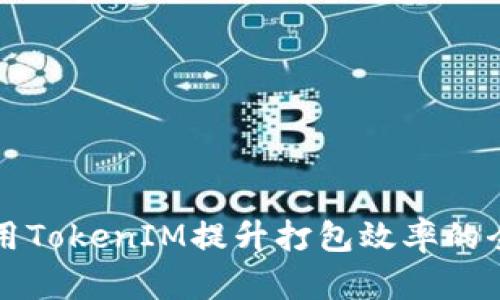 如何利用TokenIM提升打包效率的全面指南
