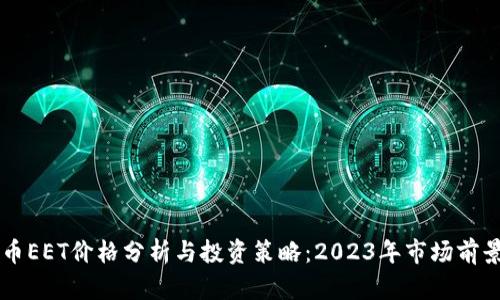 虚拟币EET价格分析与投资策略：2023年市场前景展望