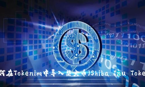 如何在Tokenim中导入柴犬币(Shiba Inu Token)