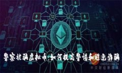 警察被骗虚拟币：如何提高警惕和避免诈骗