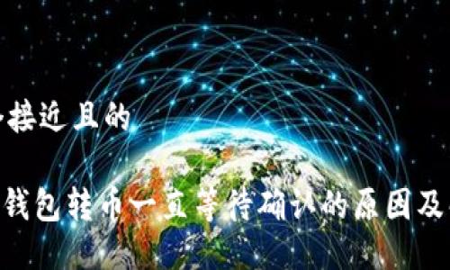 思考一个接近且的

Tokenim钱包转币一直等待确认的原因及解决方案