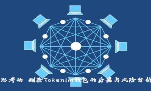 思考的 删除Tokenim钱包的后果与风险分析