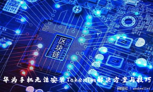 华为手机无法安装Tokenim解决方案与技巧