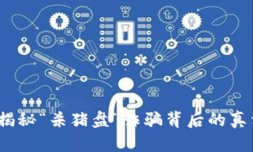 虚拟币猎杀：揭秘“杀猪盘”诈骗背后的真相与防范策略