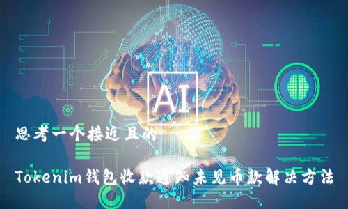 思考一个接近且的

Tokenim钱包收款通知未见币款解决方法