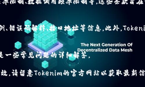 Tokenim是一个应用程序编程接口（API），它允许开发者访问Tokenim的平台服务和数据。如果你在寻找Tokenim的API接口，这里提供适用的相关信息和常见问题解答。

1. Tokenim API接口的基本介绍
Tokenim API接口提供了多种功能，包括获取市场数据、用户账户信息、交易执行等。通过这些接口，开发者可以将Tokenim的服务集成进他们的应用或网站中，为用户提供更好的体验。

2. 如何访问Tokenim API
要访问Tokenim的API，首选需要注册并获得API密钥。获取API密钥后，开发者可以在其开发环境中使用该密钥来发送请求，遵循文档中规定的API调用格式。

3. Tokenim API支持的功能
Tokenim API支持多项功能，具体包括但不限于价格查询、交易执行、历史记录获取、市场深度分析等。这些功能可以帮助用户和开发者进行更复杂的数据分析和交易策略的实现。

4. Tokenim API的使用限制和条款
使用Tokenim API的开发者需要遵循相关的使用条款和限制，包括速率限制、数据调用频率限制等。这些条款旨在保护平台的稳定性和安全性。

5. Tokenim API的文档和支持
Tokenim提供详细的API文档，开发者可以通过这些文档获得使用示例、错误码解释、接口地址等信息。此外，Tokenim的支持团队也可以帮助解答开发者在使用API时遇到的问题。

6. 常见问题解答
在使用Tokenim API过程中，很多开发者可能会遇到各种问题。以下是一些常见问题的详细解答。

通过这些详细的解答，开发者将在使用Tokenim的API时更加顺利、高效。请留意Tokenim的官方网站以获取最新信息和更新。