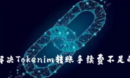 如何解决Tokenim转账手续费不足的问题