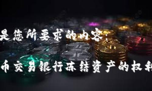 以下是您所要求的内容：

虚拟币交易银行冻结资产的权利解析