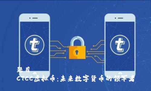 题目
CTCC虚拟币：未来数字货币的领军者