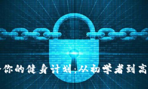 如何选择适合你的健身计划：从初学者到高手的全面指南