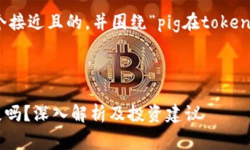 为了更好地帮助您，我将思考一个接近且的，并围绕“pig在tokenim会不见吗”这个主题展开内容。

### 和关键词

Tokenim平台上的Pig代币会消失吗？深入解析及投资建议