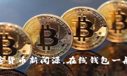 Tokenim 不是一个广为人知的在线钱包。为了确认是否有新的项目或平台成为在线钱包，建议检查官方网站或最新的加密货币新闻源。在线钱包一般是指用于存储和管理加密货币的在线服务平台。如果您对特定的项目或服务有进一步的信息需求，请提供更多详细信息。