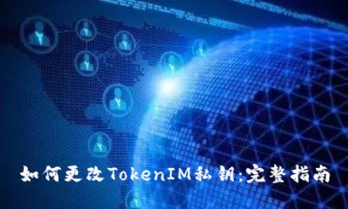 如何更改TokenIM私钥：完整指南