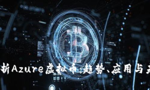 :全面解析Azure虚拟币：趋势、应用与未来发展