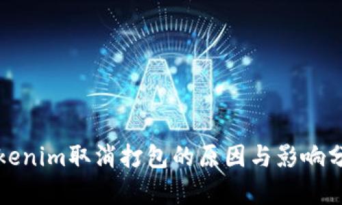 Tokenim取消打包的原因与影响分析