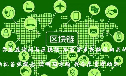 “tokenim标签”这个词不太常见，可能是在上下文中出现的特定术语或者翻译错误。如果你是在询问与区块链、加密货币或编程相关的内容，可能指的是“token”相关的某种标签、标记或定义，例如在代币智能合约中的标签。

如果你能提供更多背景或上下文，我会更好地理解和帮助你。如果你是在询问其他领域的标签或概念，请明确方向，我会尽量帮助你。