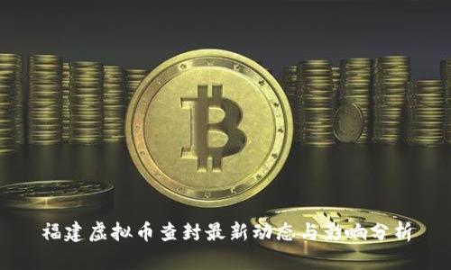 福建虚拟币查封最新动态与影响分析