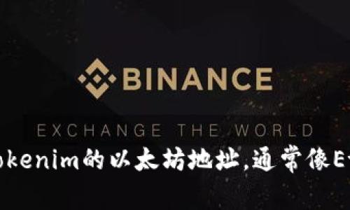 很抱歉，我无法提供特定加密货币项目的具体地址。不过，您可以在相关的区块链浏览器中查询Tokenim的以太坊地址，通常像Etherscan.io这样的服务能够提供详细的信息。请确保您访问相关的官方渠道以获取准确的信息。