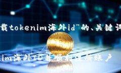 下面是针对“下载tokenim海外id”的、关
