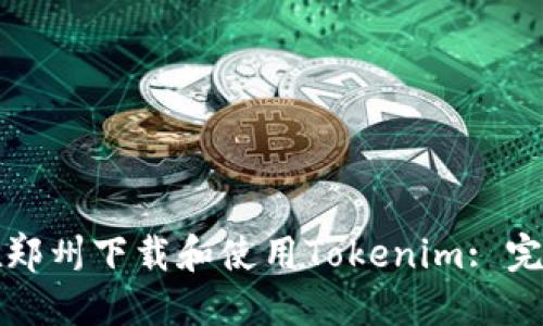 如何在郑州下载和使用Tokenim: 完整指南