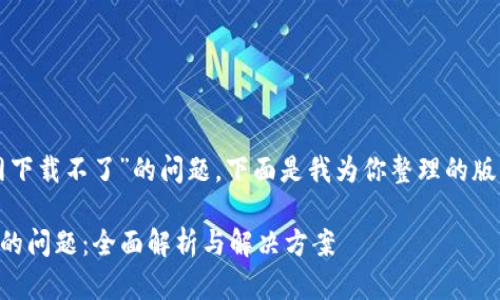 理解你在询问关于“tokenim官网下载不了”的问题，下面是我为你整理的版的、关键词、内容大纲及相关问题。

如何解决TokenIM官网下载不了的问题：全面解析与解决方案