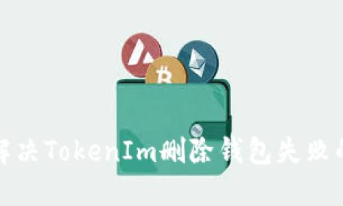 如何解决TokenIm删除钱包失败的问题