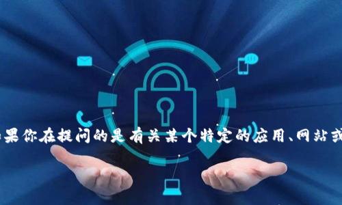 关于“tokenim”的具体信息或对应产品在我的知识中并未涵盖。如果你在提问的是有关某个特定的应用、网站或工具，建议你访问其官方网站或查看社区讨论以获得最新的信息。

如果你有其他相关问题或需要进一步的信息，欢迎随时问我！