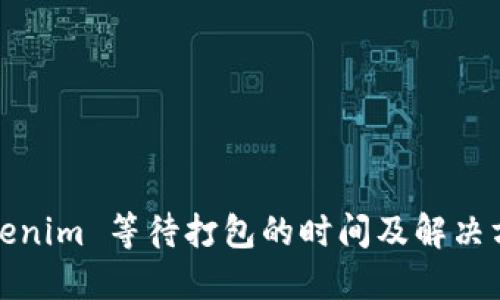 Tokenim 等待打包的时间及解决方案