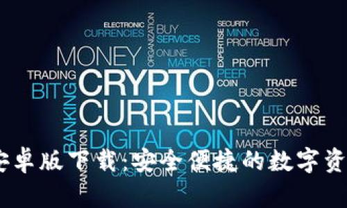 Tokenim 安卓版下载：安全便捷的数字资产管理工具