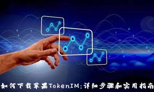   
如何下载苹果TokenIM：详细步骤和实用指南