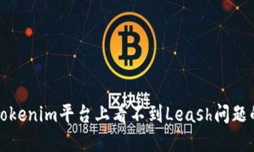 如何解决Tokenim平台上看不到Leash问题的详细指南