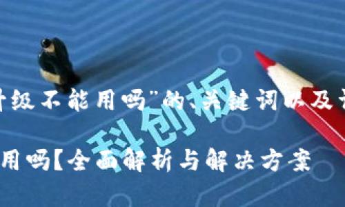 下面是关于“Tokenim不升级不能用吗”的、关键词以及详细内容大纲和问题介绍。

Tokenim不升级会影响使用吗？全面解析与解决方案