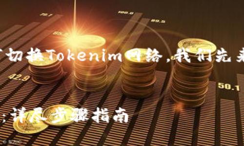 为了帮助您更好地理解如何切换Tokenim网络，我们先来设计一个的和相关关键词。


Tokenim如何快速切换网络：详尽步骤指南