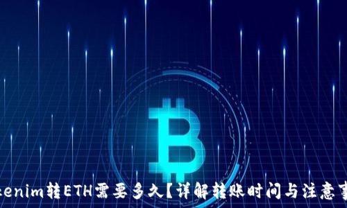  
Tokenim转ETH需要多久？详解转账时间与注意事项